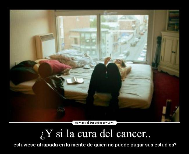 ¿Y si la cura del cancer.. - estuviese atrapada en la mente de quien no puede pagar sus estudios?