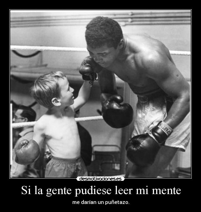 Si la gente pudiese leer mi mente - me darían un puñetazo.