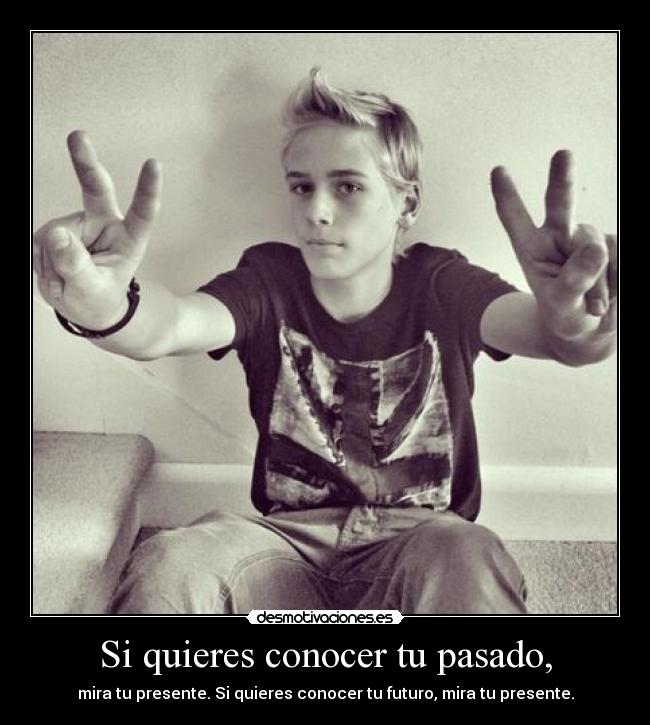 Si quieres conocer tu pasado, - mira tu presente. Si quieres conocer tu futuro, mira tu presente.