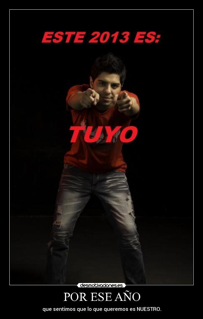 POR ESE AÑO - que sentimos que lo que queremos es NUESTRO.