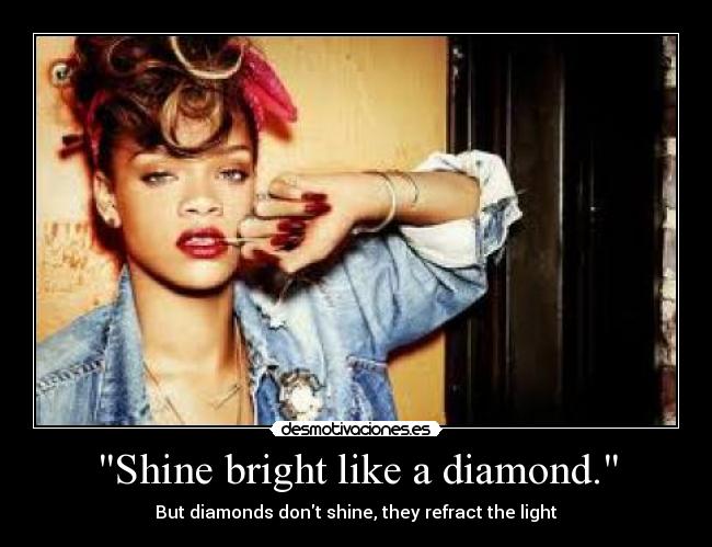 Shine bright like a diamond. -