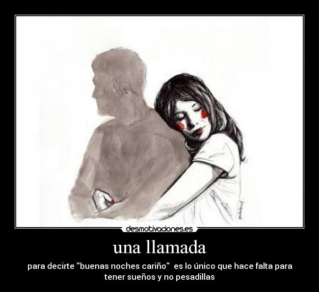 una llamada - para decirte buenas noches cariño es lo único que hace falta para
tener sueños y no pesadillas