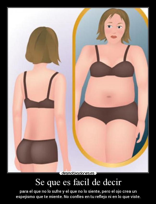 Se que es facil de decir - para el que no lo sufre y el que no lo siente, pero el ojo crea un
espejismo que te miente. No confíes en tu reflejo ni en lo que viste.