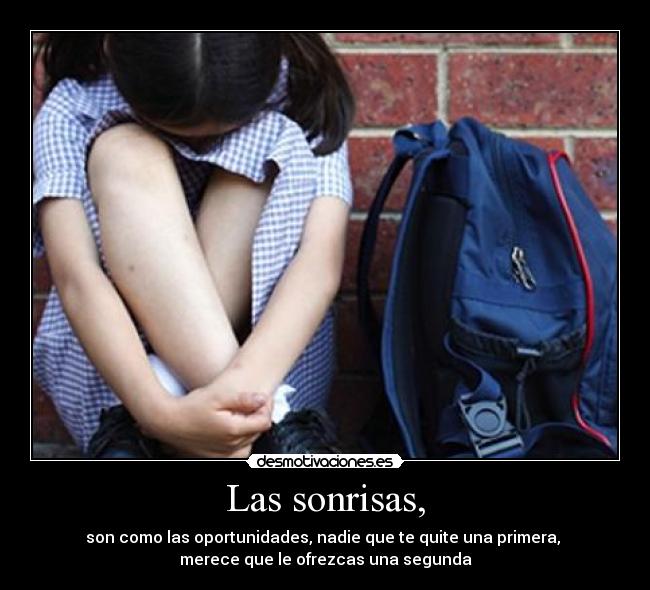 Las sonrisas, - son como las oportunidades, nadie que te quite una primera,
merece que le ofrezcas una segunda