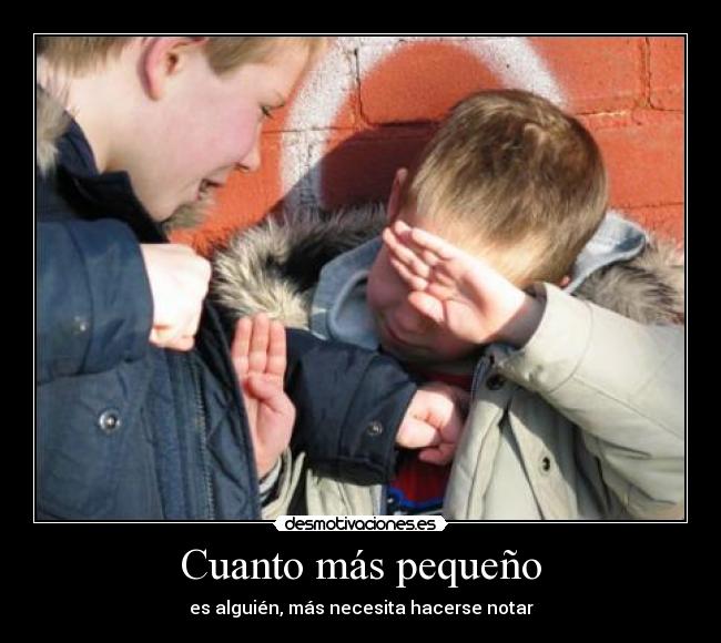 Cuanto más pequeño - es alguién, más necesita hacerse notar