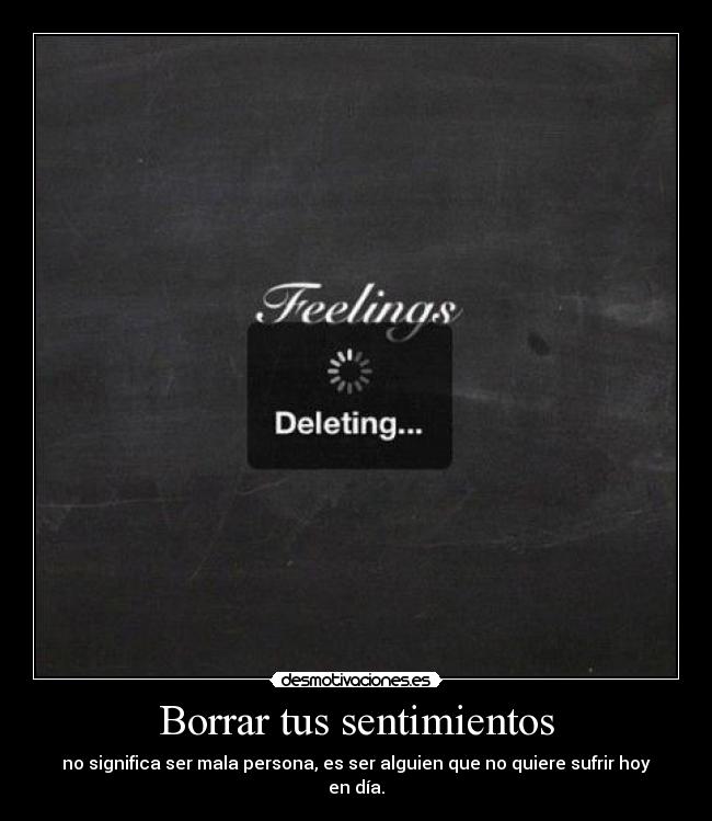 Borrar tus sentimientos - no significa ser mala persona, es ser alguien que no quiere sufrir hoy en día.