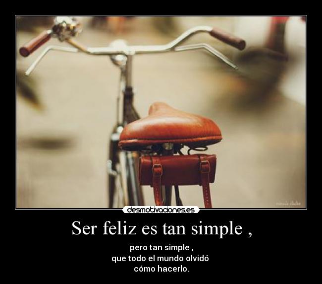 Ser feliz es tan simple , - pero tan simple ,
que todo el mundo olvidó
cómo hacerlo.