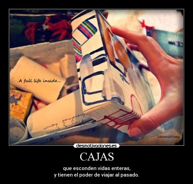 CAJAS - que esconden vidas enteras,
y tienen el poder de viajar al pasado.