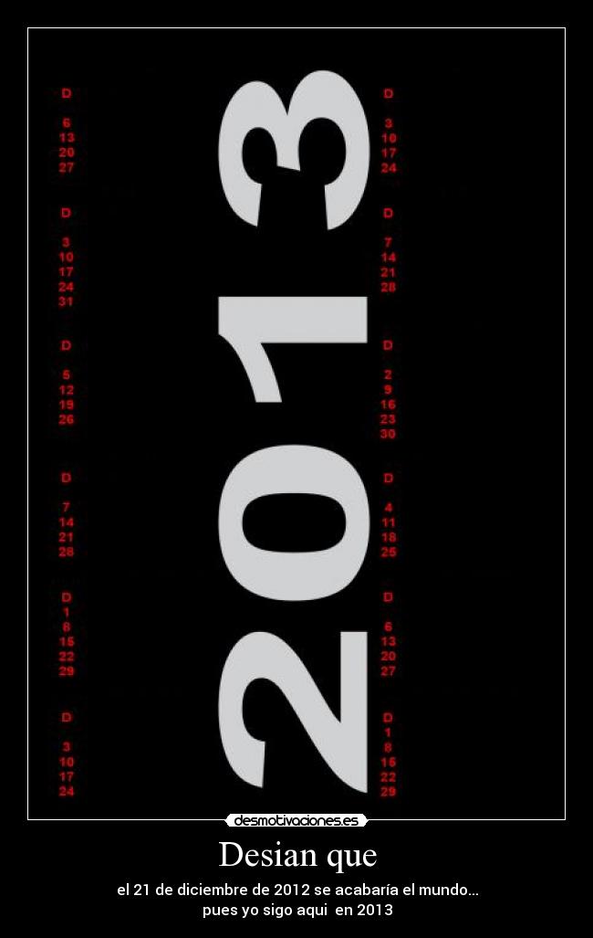 Desian que - el 21 de diciembre de 2012 se acabaría el mundo...
pues yo sigo aqui en 2013