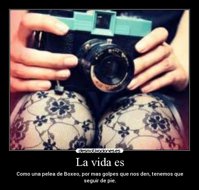 La vida es - Como una pelea de Boxeo, por mas golpes que nos den, tenemos que seguir de pie.