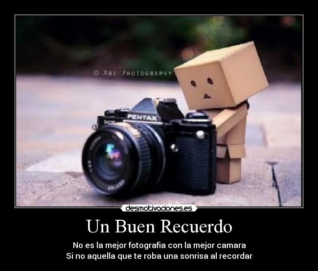 Un Buen Recuerdo - No es la mejor fotografia con la mejor camara
Si no aquella que te roba una sonrisa al recordar