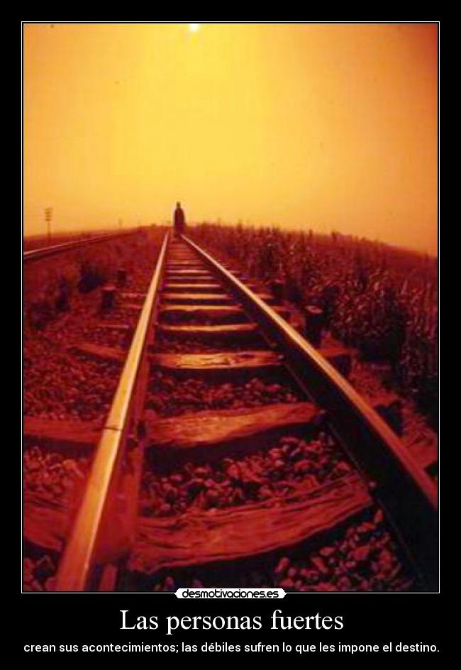 Las personas fuertes - crean sus acontecimientos; las débiles sufren lo que les impone el destino.