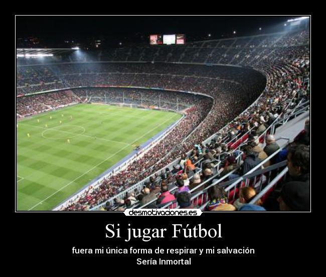 Si jugar Fútbol - fuera mi única forma de respirar y mi salvación
Sería Inmortal