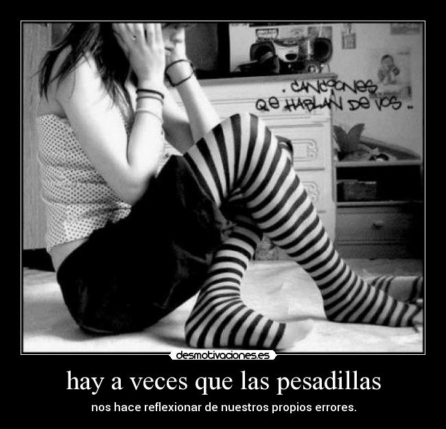 hay a veces que las pesadillas - nos hace reflexionar de nuestros propios errores.