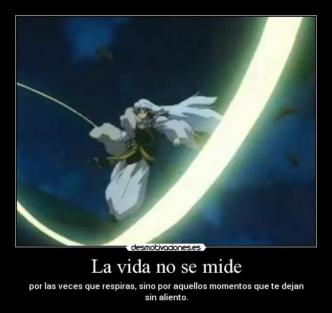 La vida no se mide - por las veces que respiras, sino por aquellos momentos que te dejan sin aliento.