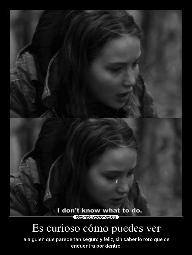 Es curioso cómo puedes ver - a alguien que parece tan seguro y feliz, sin saber lo roto que se encuentra por dentro.