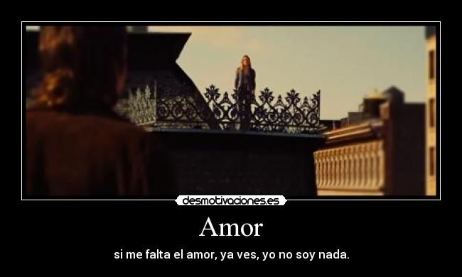 Amor - si me falta el amor, ya ves, yo no soy nada.