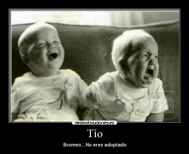 Tío - Bromeo... No eres adoptado