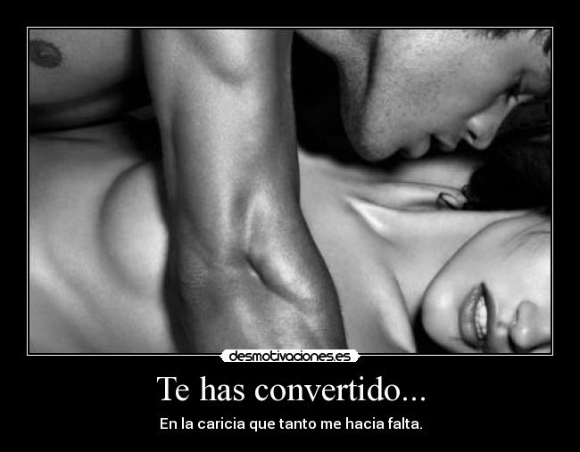 Te has convertido... - En la caricia que tanto me hacia falta.