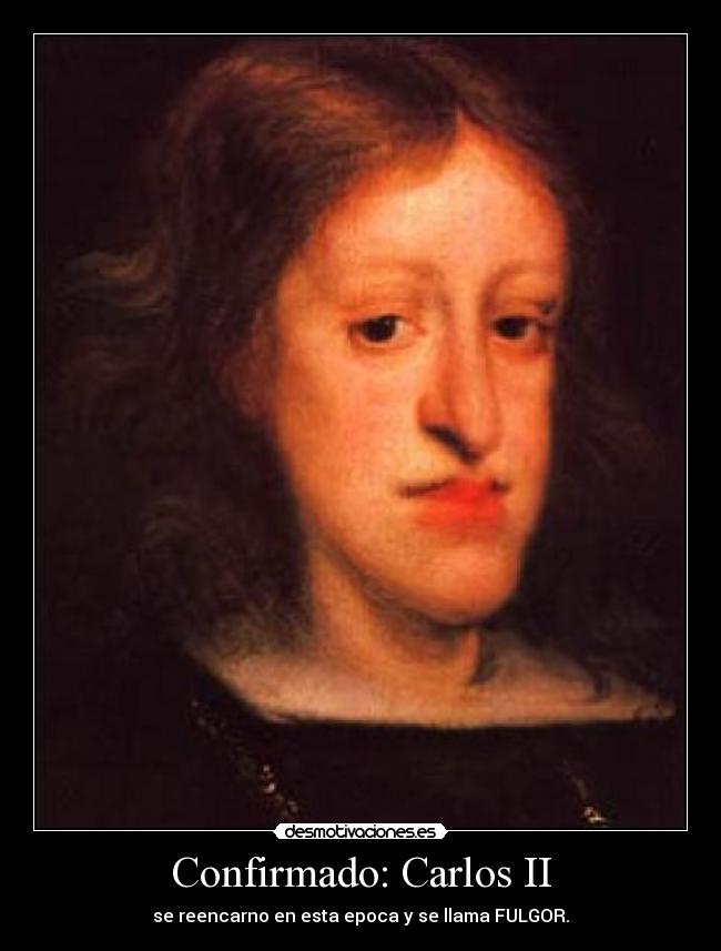 Confirmado: Carlos II - se reencarno en esta epoca y se llama FULGOR.