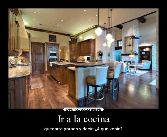 Ir a la cocina - quedarte parado y decir: ¿A que venia?.