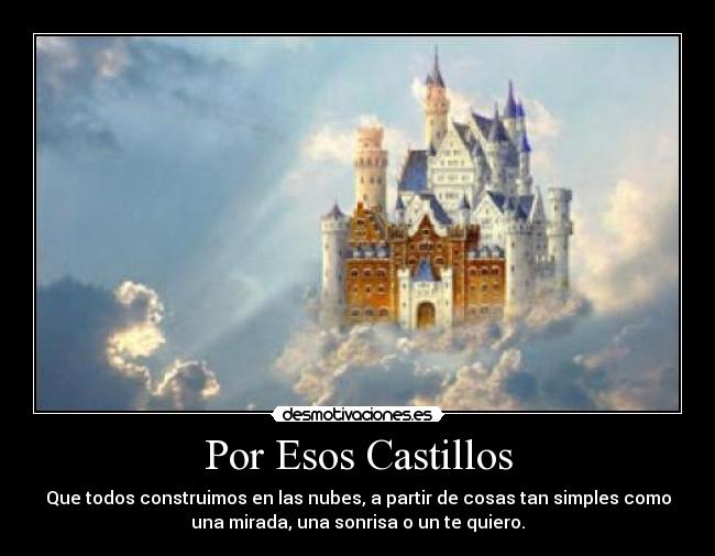 Por Esos Castillos - Que todos construimos en las nubes, a partir de cosas tan simples como
una mirada, una sonrisa o un te quiero.