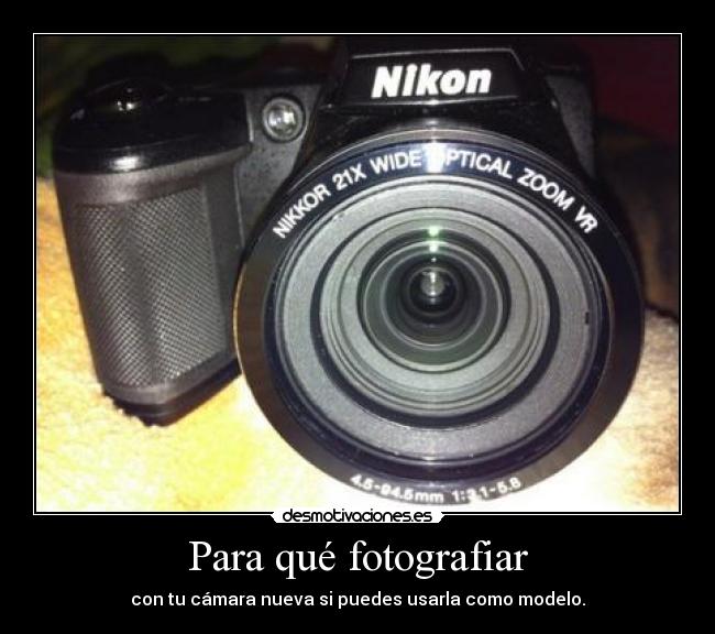 Para qué fotografiar - con tu cámara nueva si puedes usarla como modelo.
