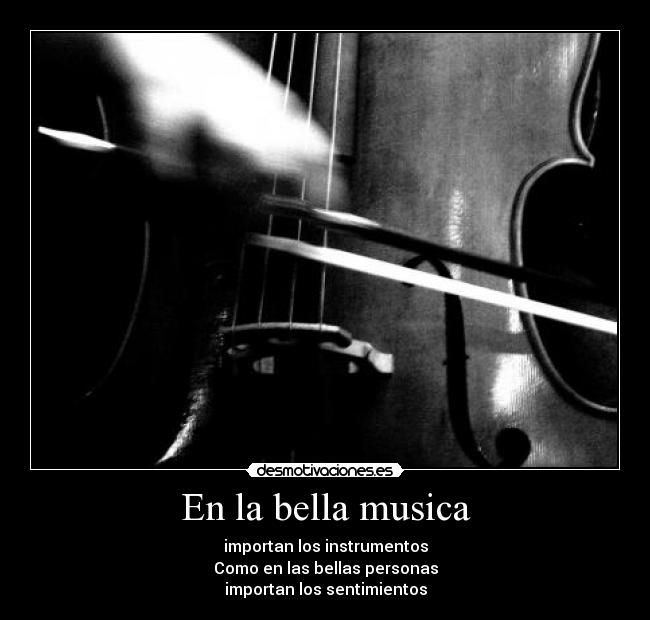 En la bella musica - importan los instrumentos
Como en las bellas personas
importan los sentimientos