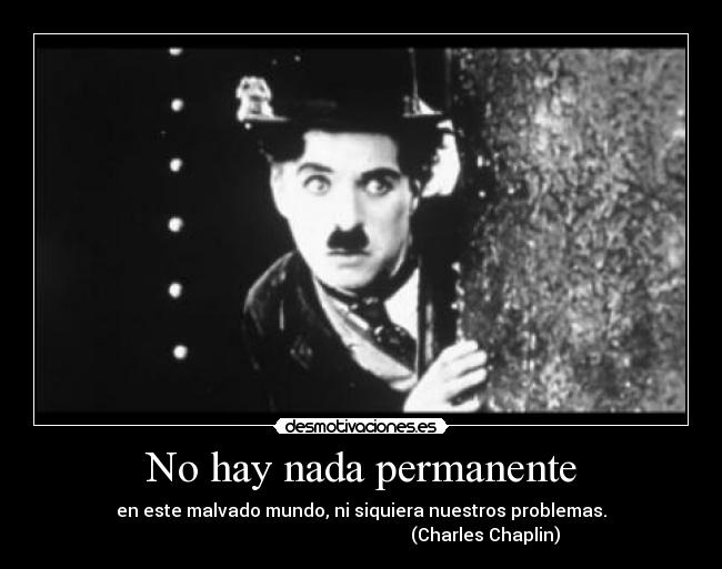 No hay nada permanente - en este malvado mundo, ni siquiera nuestros problemas.
(Charles Chaplin)