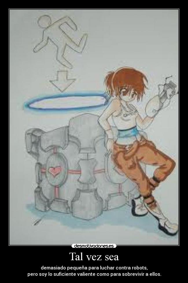 Tal vez sea - demasiado pequeña para luchar contra robots,
pero soy lo suficiente valiente como para sobrevivir a ellos.