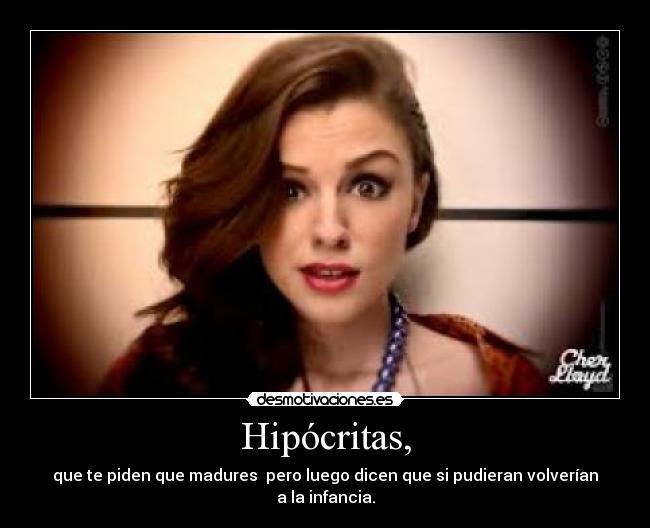 Hipócritas, - que te piden que madures pero luego dicen que si pudieran volverían a la infancia.