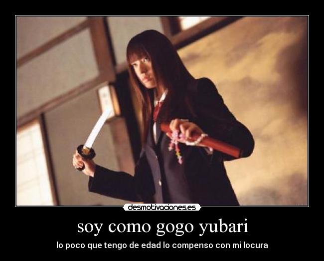 soy como gogo yubari - lo poco que tengo de edad lo compenso con mi locura