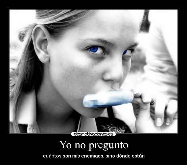 Yo no pregunto - cuántos son mis enemigos, sino dónde están