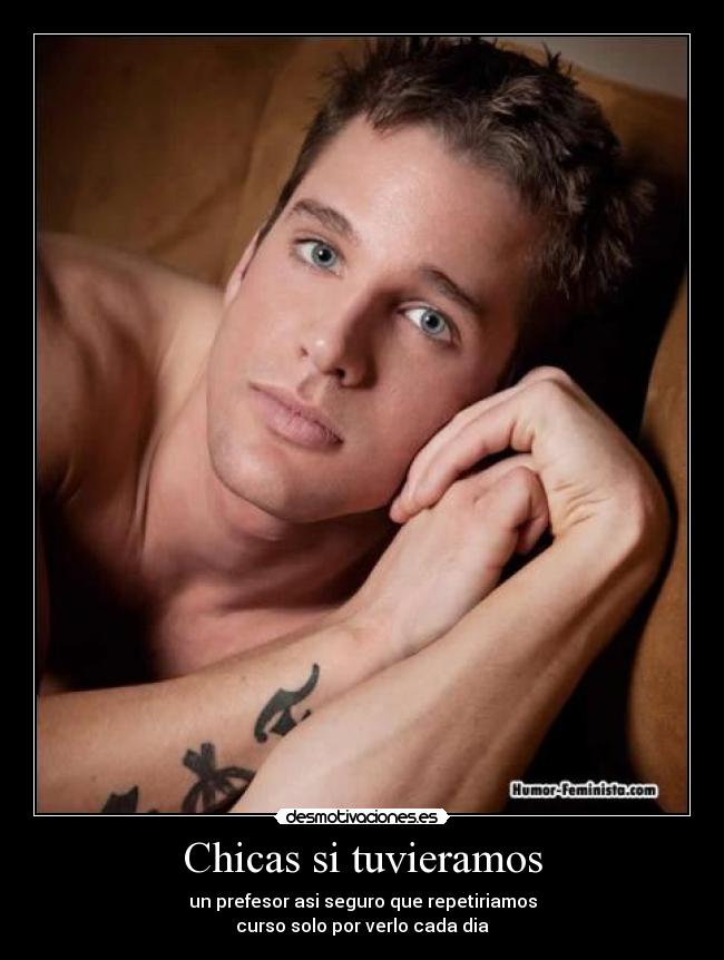 Chicas si tuvieramos - un prefesor asi seguro que repetiriamos
curso solo por verlo cada dia