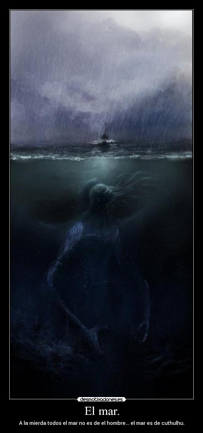 El mar. - A la mierda todos el mar no es de el hombre... el mar es de cuthulhu.