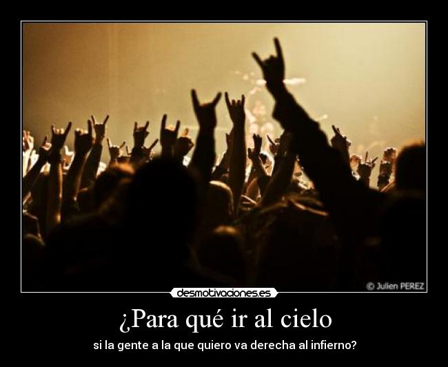 ¿Para qué ir al cielo - si la gente a la que quiero va derecha al infierno?