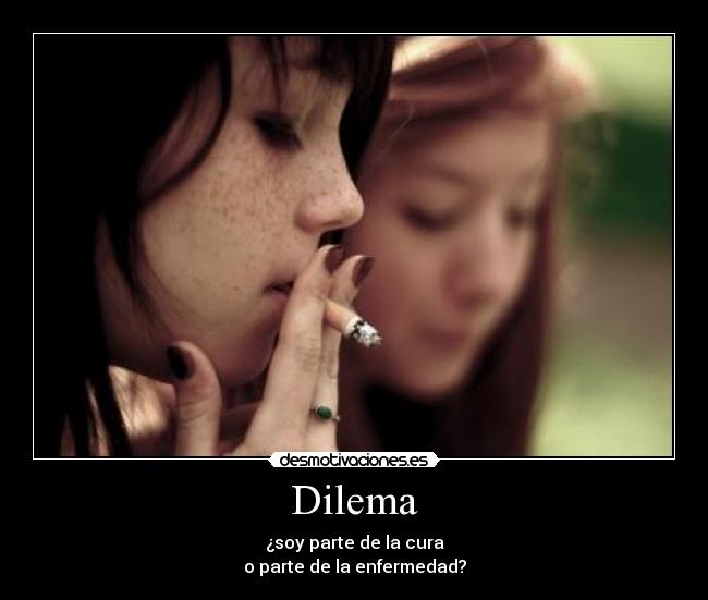 Dilema - ¿soy parte de la cura
o parte de la enfermedad?