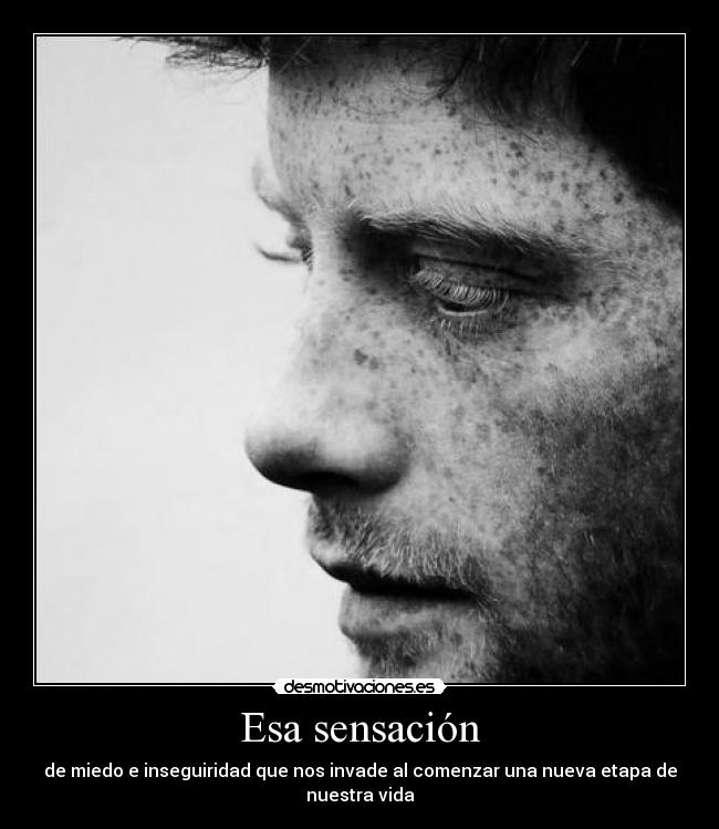 Esa sensación - de miedo e inseguiridad que nos invade al comenzar una nueva etapa de nuestra vida