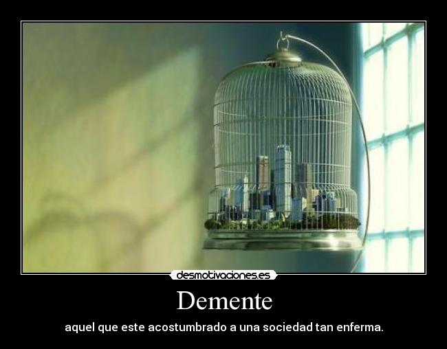 Demente - aquel que este acostumbrado a una sociedad tan enferma.