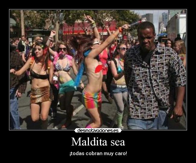 Maldita sea - ¡todas cobran muy caro!