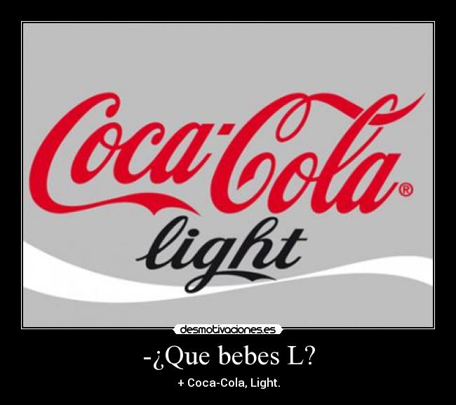 -¿Que bebes L? - + Coca-Cola, Light.