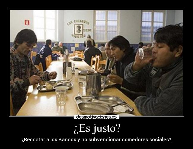 ¿Es justo? - ¿Rescatar a los Bancos y no subvencionar comedores sociales?.