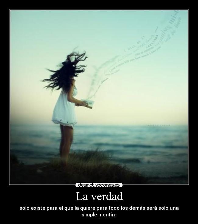 La verdad - solo existe para el que la quiere para todo los demás será solo una simple mentira
