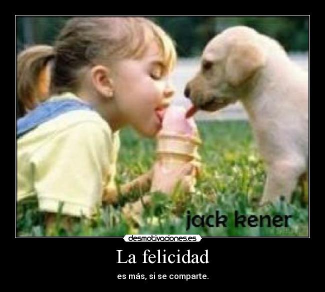 La felicidad - es más, si se comparte.