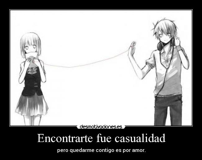 Encontrarte fue casualidad - pero quedarme contigo es por amor.