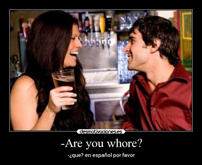 -Are you whore? - -¿que? en español por favor