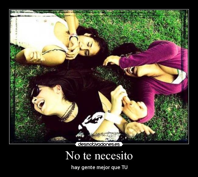No te necesito - hay gente mejor que TU