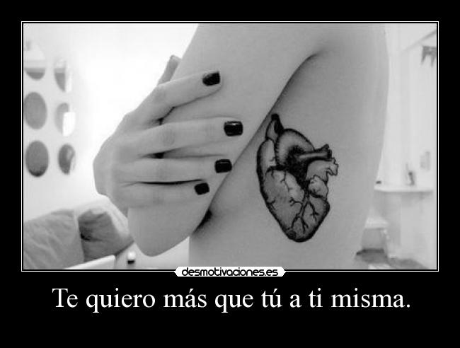 Te quiero más que tú a ti misma. -
