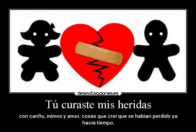 Tú curaste mis heridas - con cariño, mimos y amor, cosas que creí que se habían perdido ya hacía tiempo.