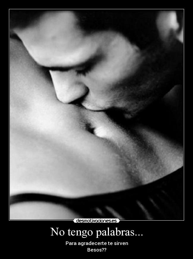 No tengo palabras... - Para agradecerte te sirven
Besos??